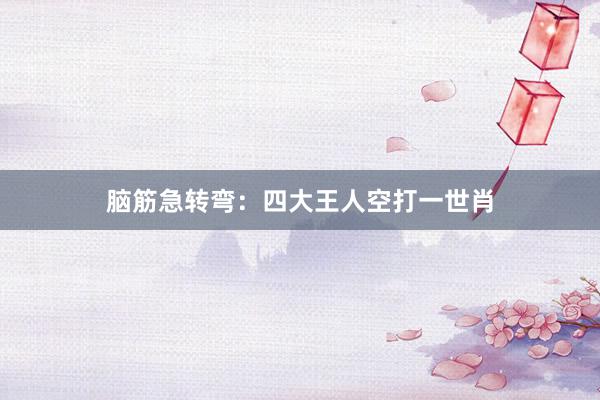 脑筋急转弯：四大王人空打一世肖