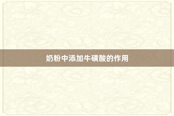 奶粉中添加牛磺酸的作用