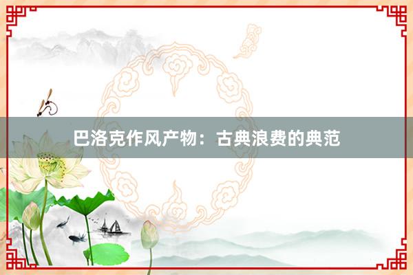 巴洛克作风产物：古典浪费的典范
