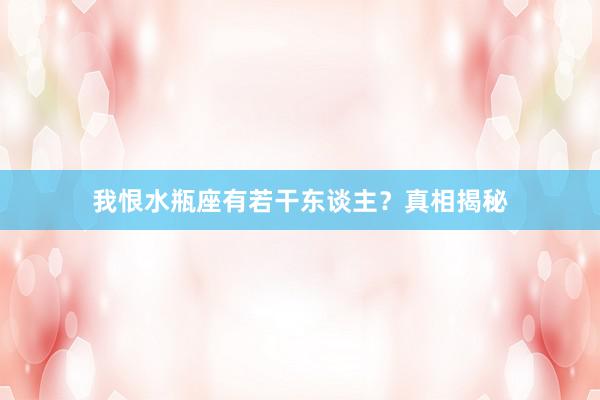 我恨水瓶座有若干东谈主？真相揭秘