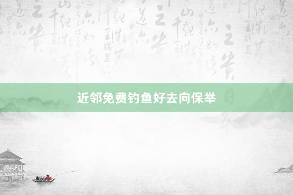 近邻免费钓鱼好去向保举